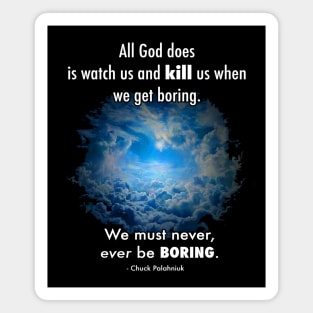 All God does is watch us and kill us when we get boring. We must never, ever be boring. Magnet